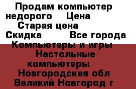 Продам компьютер, недорого! › Цена ­ 12 000 › Старая цена ­ 13 999 › Скидка ­ 10 - Все города Компьютеры и игры » Настольные компьютеры   . Новгородская обл.,Великий Новгород г.